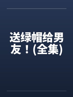 送绿帽给男友！(全集)